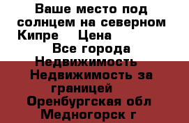 Ваше место под солнцем на северном Кипре. › Цена ­ 58 000 - Все города Недвижимость » Недвижимость за границей   . Оренбургская обл.,Медногорск г.